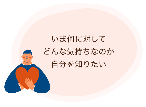 いま何に対してどんな気持ちなのか自分を知りたい